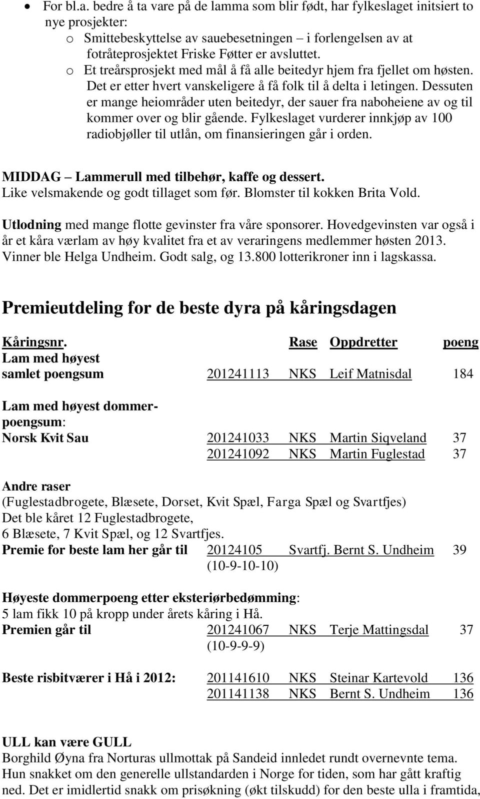 o Et treårsprosjekt med mål å få alle beitedyr hjem fra fjellet om høsten. Det er etter hvert vanskeligere å få folk til å delta i letingen.