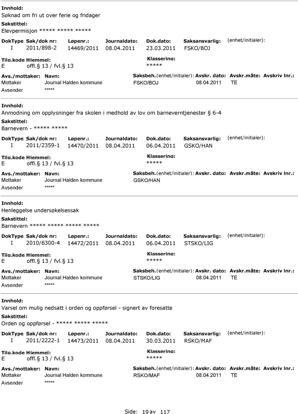 dato: vskr.måte: vskriv lnr.: GSKO/HN nnhold: Henleggelse undersøkelsessak Barnevern 2010/6300-4 14472/2011 06.04.2011 STSKO/LG vs./mottaker: Navn: Saksbeh. vskr. dato: vskr.måte: vskriv lnr.: STSKO/LG T nnhold: Varsel om mulig nedsatt i orden og oppførsel - signert av foresatte Orden og oppførsel - 2011/2222-1 14473/2011 30.