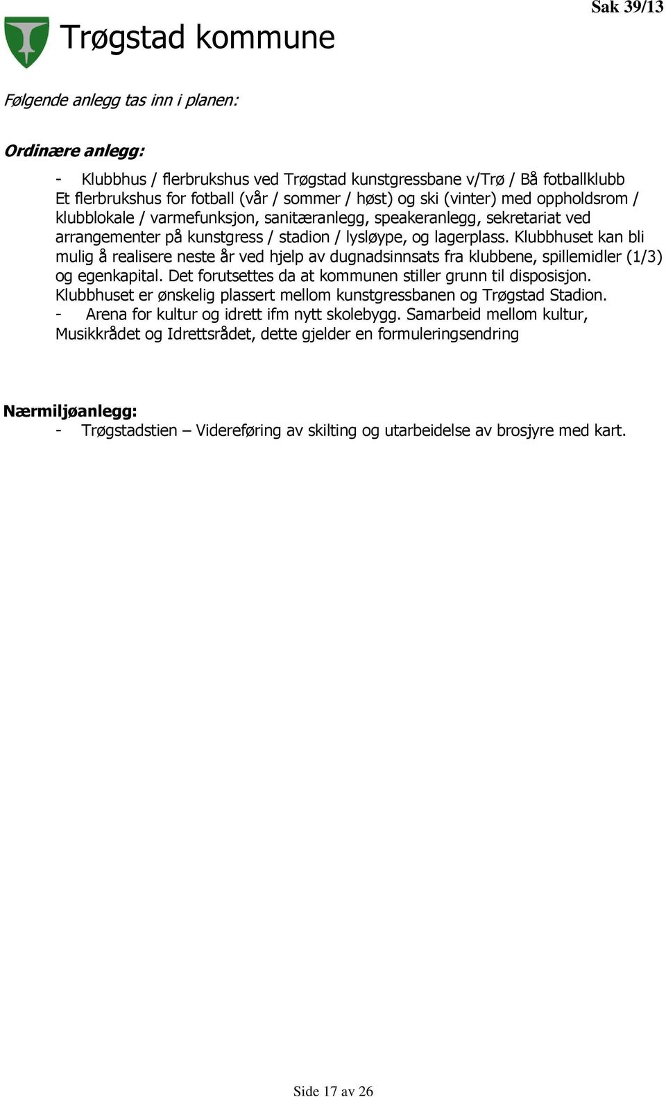 Klubbhuset kan bli mulig å realisere neste år ved hjelp av dugnadsinnsats fra klubbene, spillemidler (1/3) og egenkapital. Det forutsettes da at kommunen stiller grunn til disposisjon.