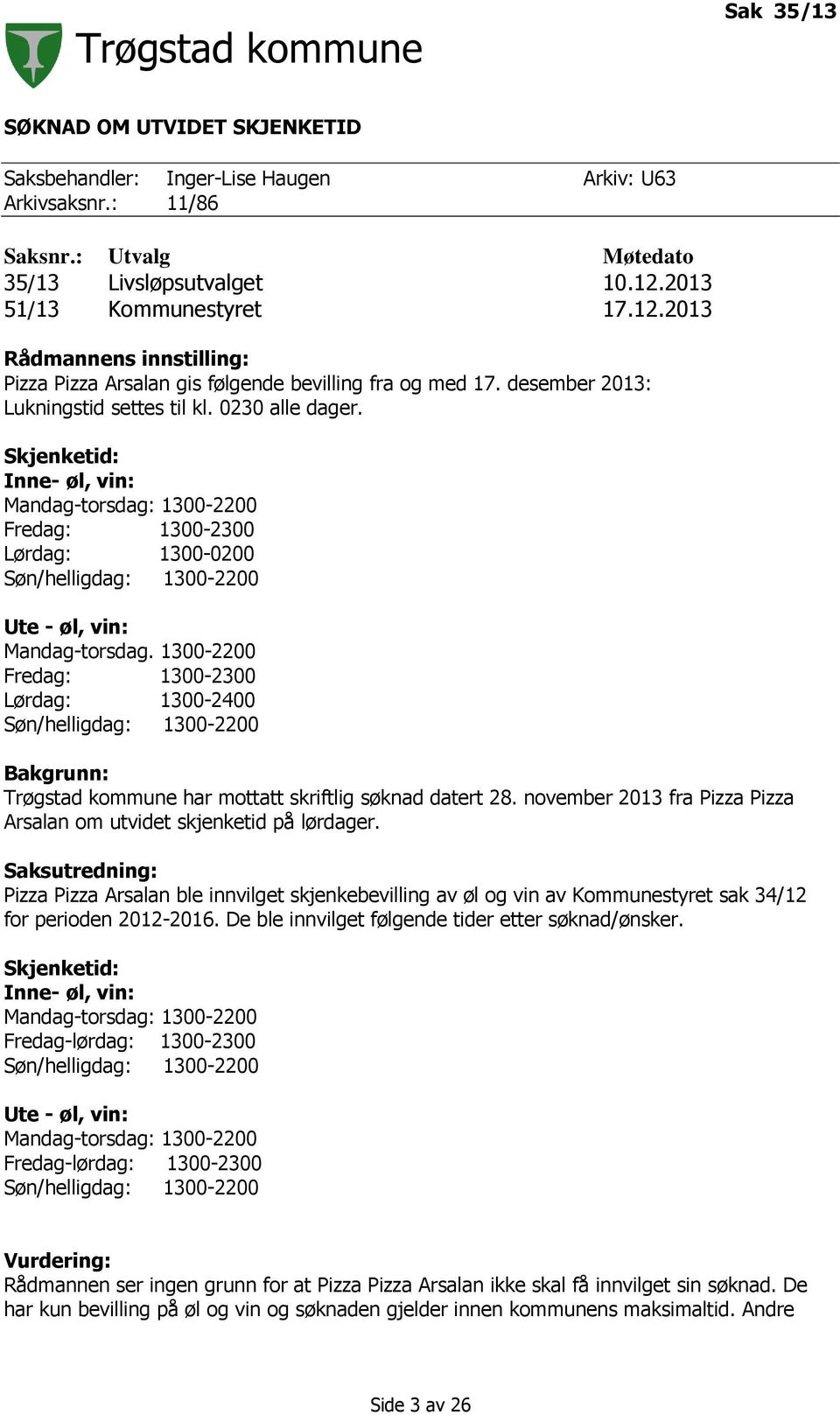 Skjenketid: Inne- øl, vin: Mandag-torsdag: 1300-2200 Fredag: 1300-2300 Lørdag: 1300-0200 Søn/helligdag: 1300-2200 Ute - øl, vin: Mandag-torsdag.