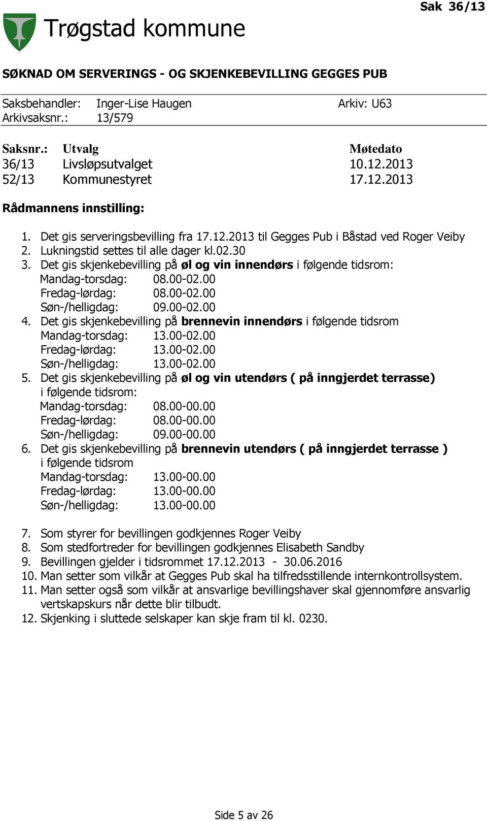 Det gis skjenkebevilling på øl og vin innendørs i følgende tidsrom: Mandag-torsdag: 08.00-02.00 Fredag-lørdag: 08.00-02.00 Søn-/helligdag: 09.00-02.00 4.