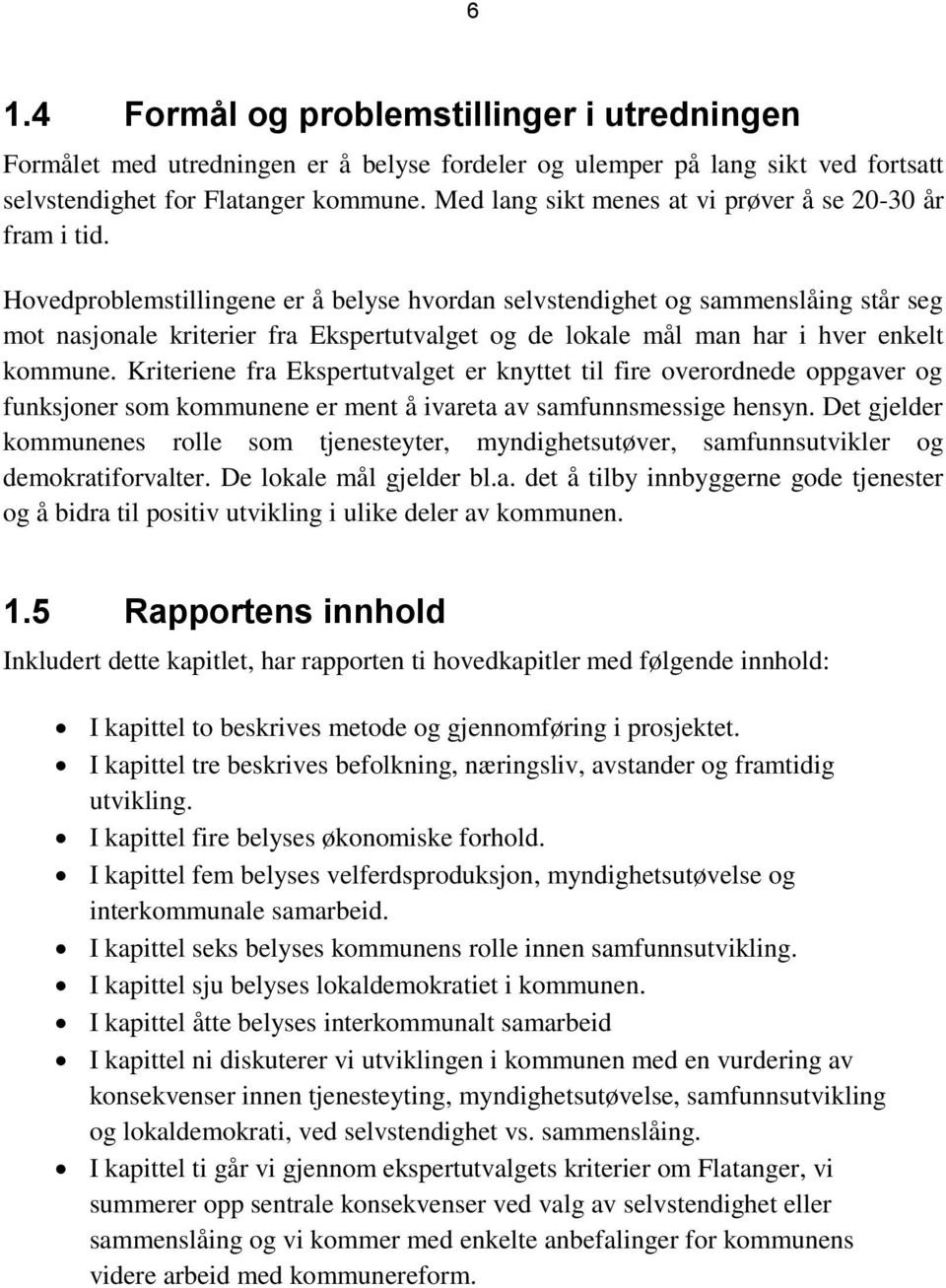 Hovedproblemstillingene er å belyse hvordan selvstendighet og sammenslåing står seg mot nasjonale kriterier fra Ekspertutvalget og de lokale mål man har i hver enkelt kommune.