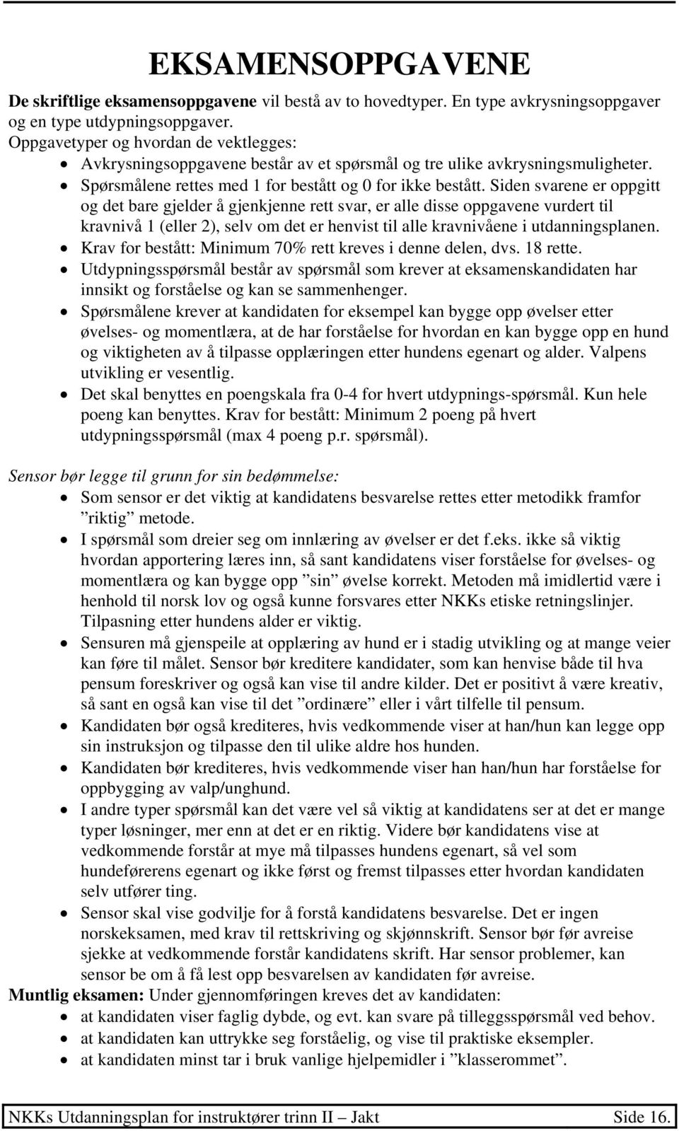 Siden svarene er oppgitt og det bare gjelder å gjenkjenne rett svar, er alle disse oppgavene vurdert til kravnivå 1 (eller 2), selv om det er henvist til alle kravnivåene i utdanningsplanen.