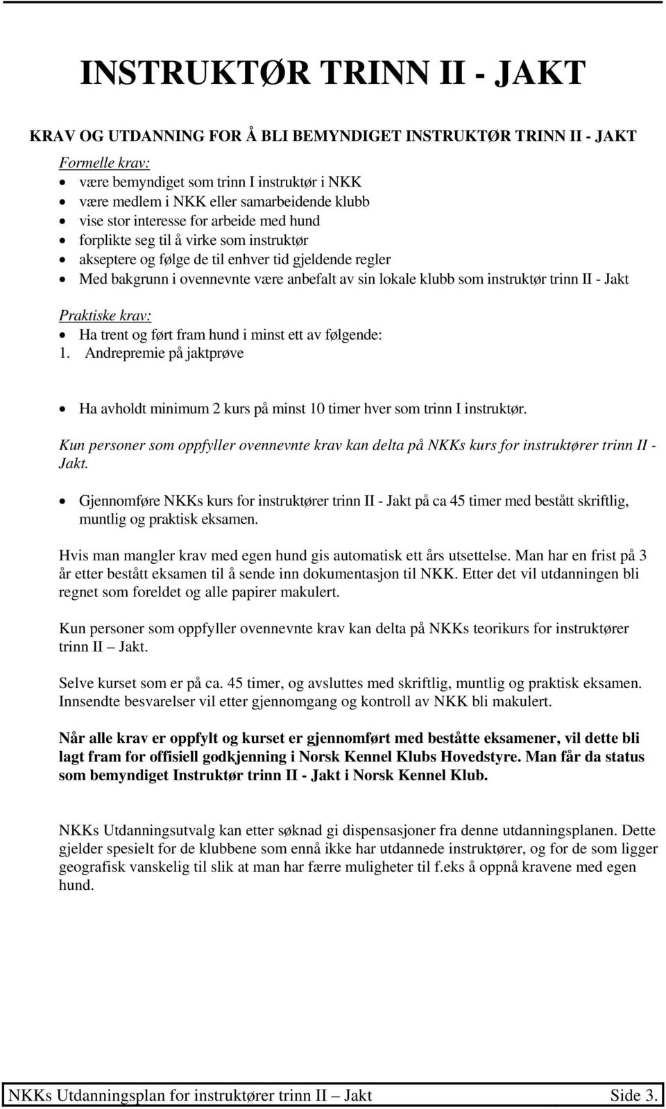 instruktør trinn II - Jakt Praktiske krav: Ha trent og ført fram hund i minst ett av følgende: 1. Andrepremie på jaktprøve Ha avholdt minimum 2 kurs på minst 10 timer hver som trinn I instruktør.