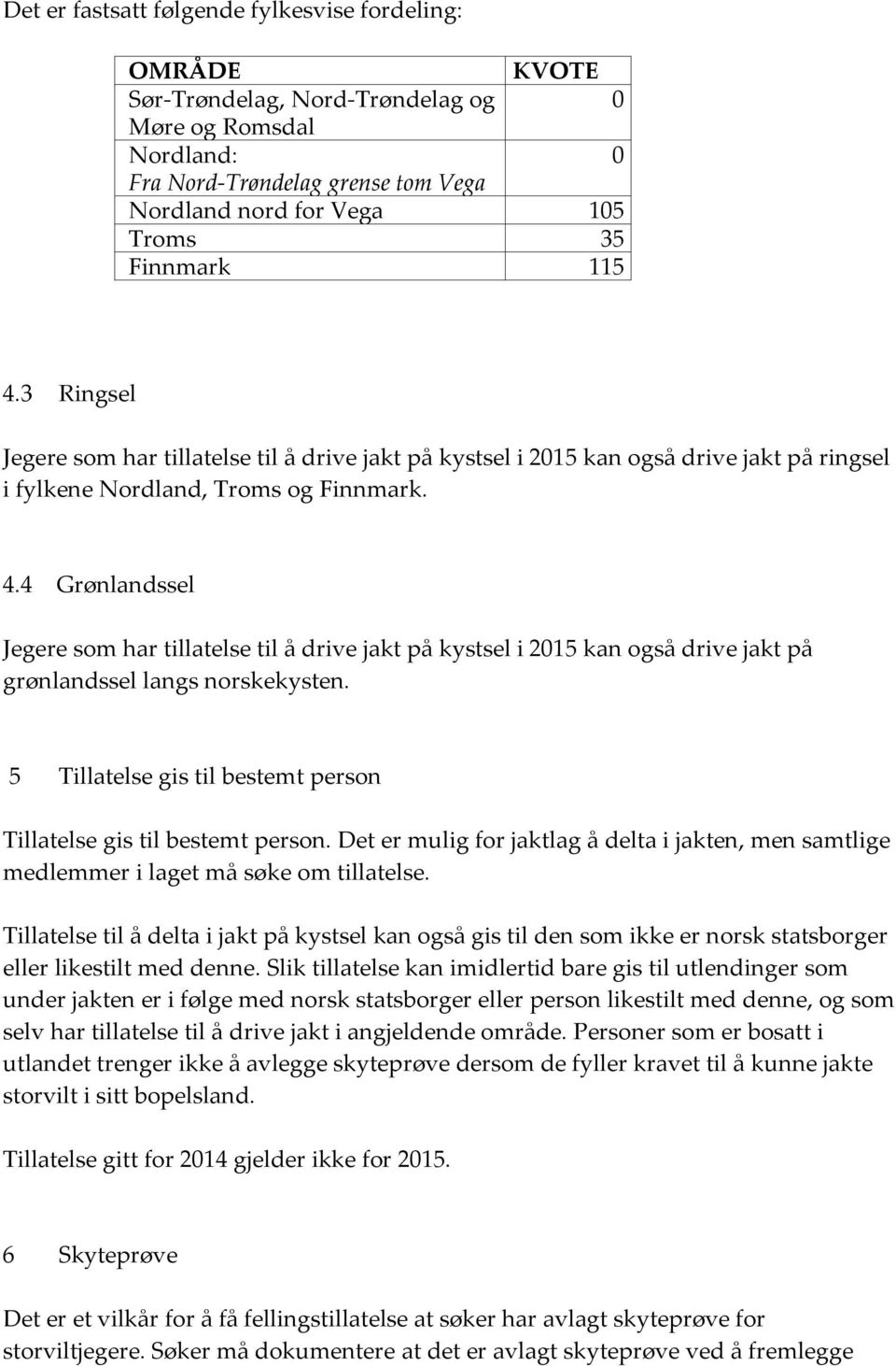 5 Tillatelse gis til bestemt person Tillatelse gis til bestemt person. Det er mulig for jaktlag å delta i jakten, men samtlige medlemmer i laget må søke om tillatelse.