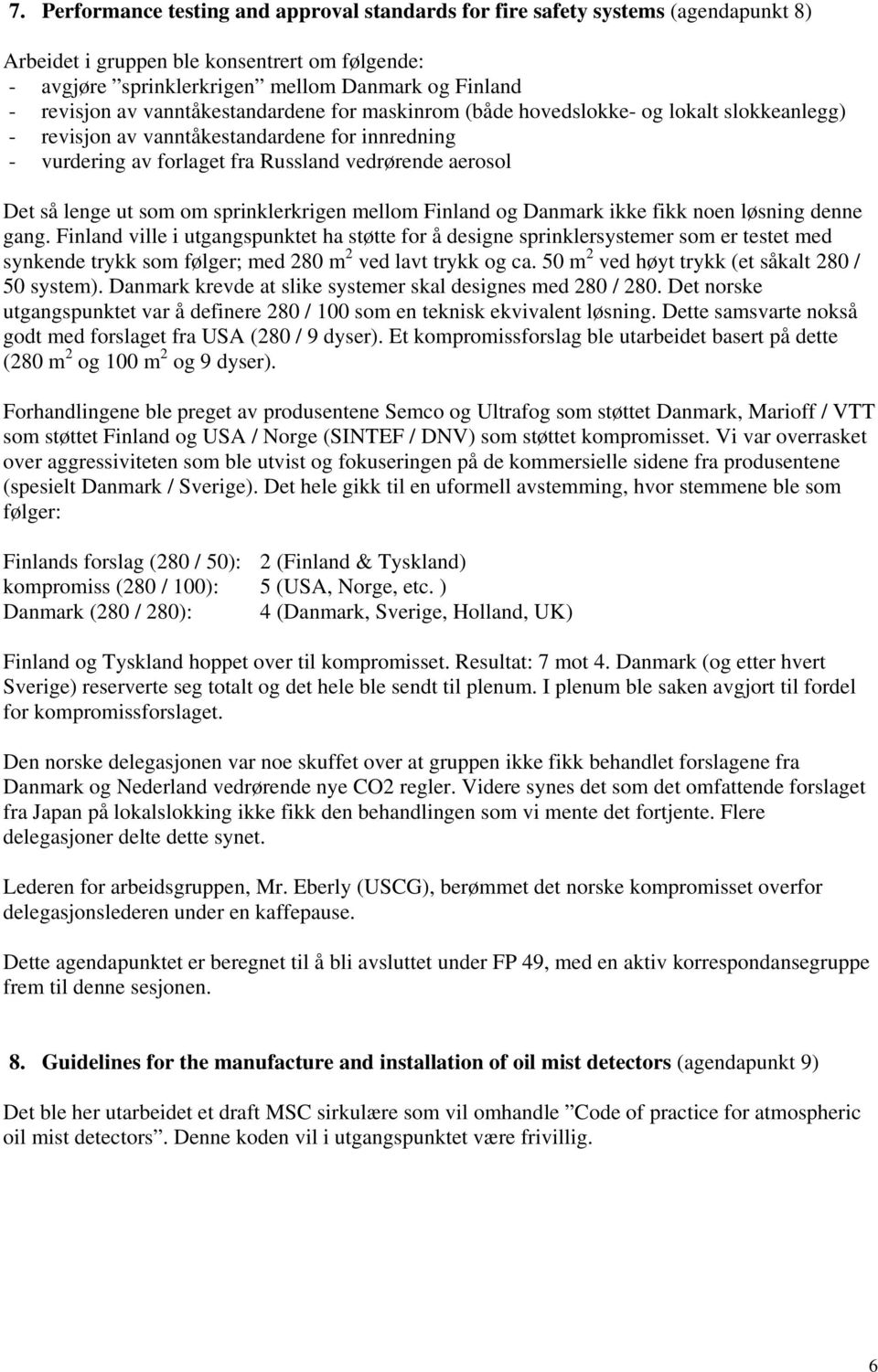 som om sprinklerkrigen mellom Finland og Danmark ikke fikk noen løsning denne gang.