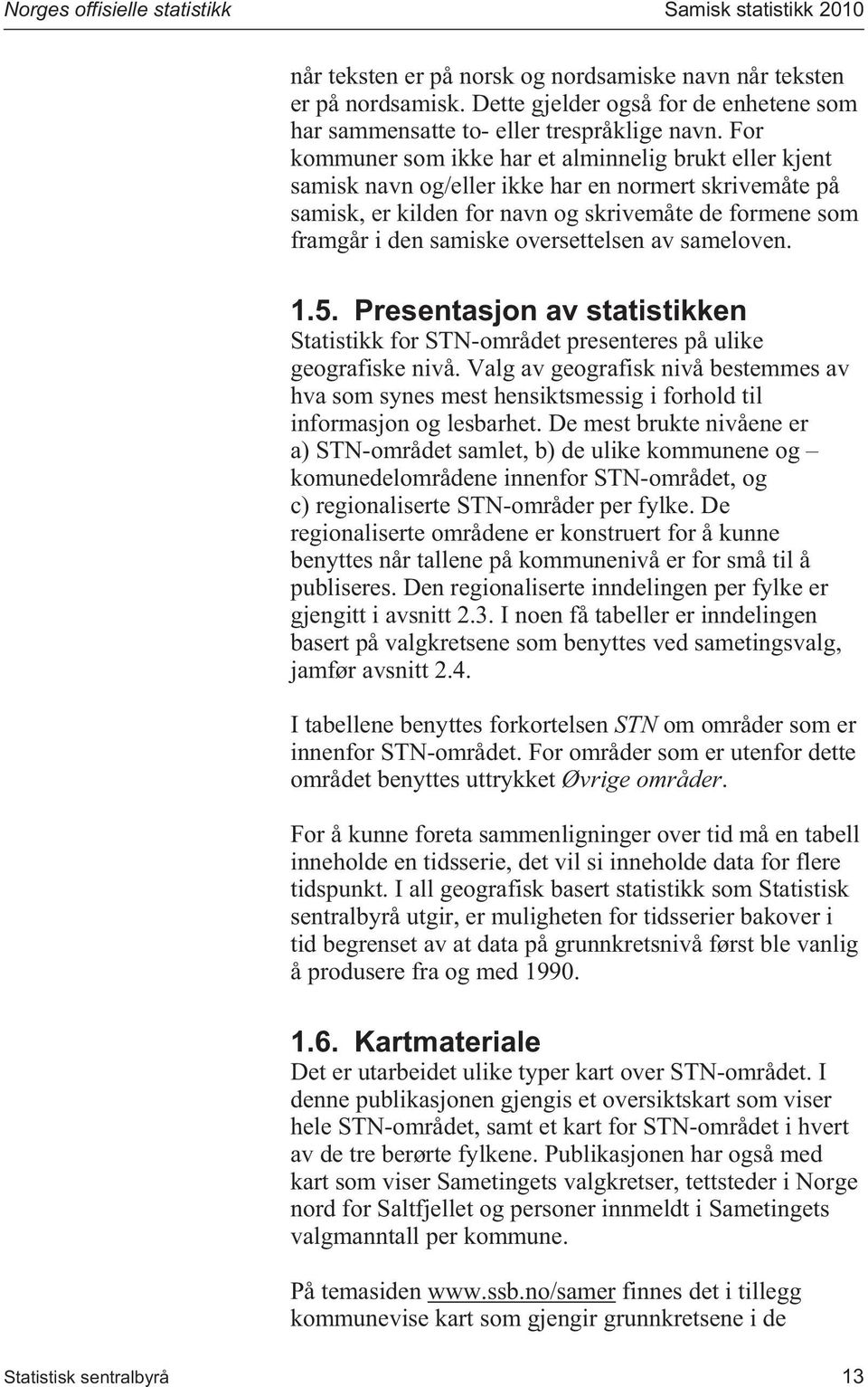 For kommuner som ikke har et alminnelig brukt eller kjent samisk navn og/eller ikke har en normert skrivemåte på samisk, er kilden for navn og skrivemåte de formene som framgår i den samiske