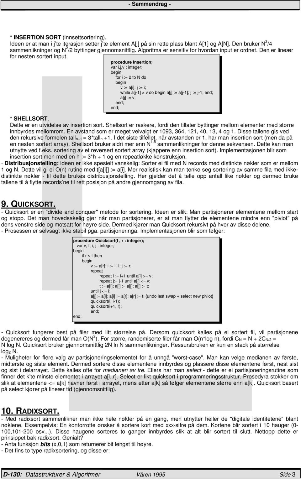 procedure Insertion; var i,j,v : integer; for i := 2 to N do v := a[i]; j := i; while a[j-1] > v do a[j] := a[j-1]; j := j-1; a[j] := v; * SHELLSORT. Dette er en utvidelse av insertion sort.