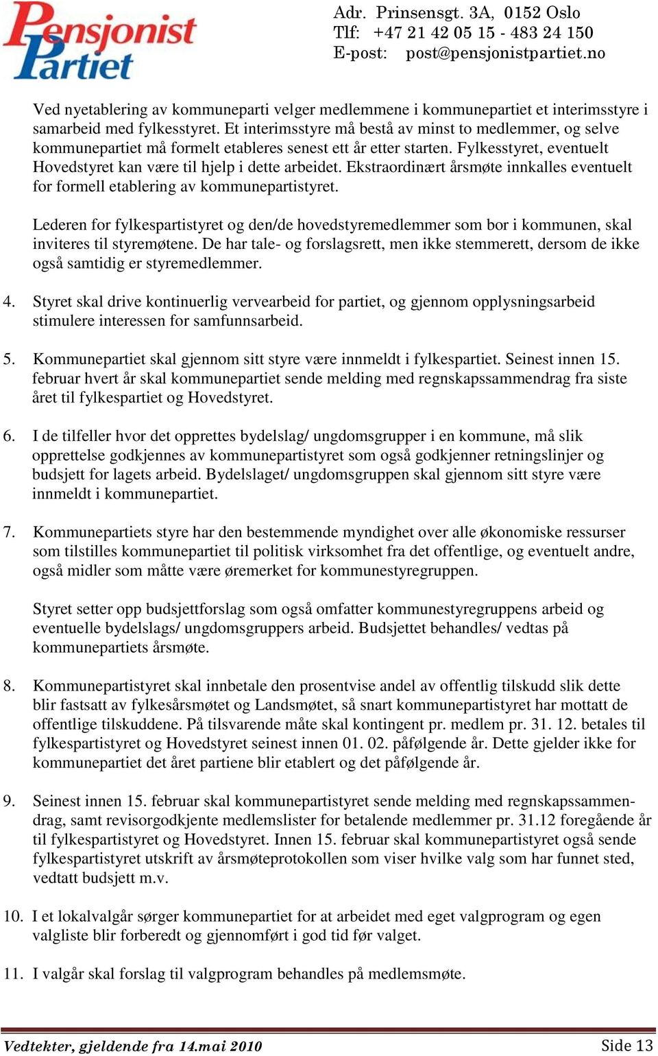 Ekstraordinært årsmøte innkalles eventuelt for formell etablering av kommunepartistyret. Lederen for fylkespartistyret og den/de hovedstyremedlemmer som bor i kommunen, skal inviteres til styremøtene.