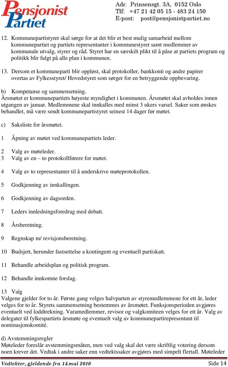 Dersom et kommuneparti blir oppløst, skal protokoller, bankkonti og andre papirer overtas av Fylkesstyret/ Hovedstyret som sørger for en betryggende oppbevaring. b) Kompetanse og sammensetning.