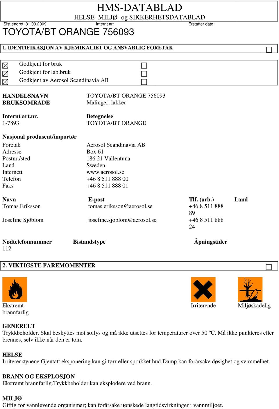 se Telefon +46 8 511 888 00 Faks +46 8 511 888 01 Navn E-post Tlf. (arb.) Land Tomas Eriksson tomas.eriksson@aerosol.se +46 8 511 888 89 Josefine Sjöblom josefine.sjoblom@aerosol.