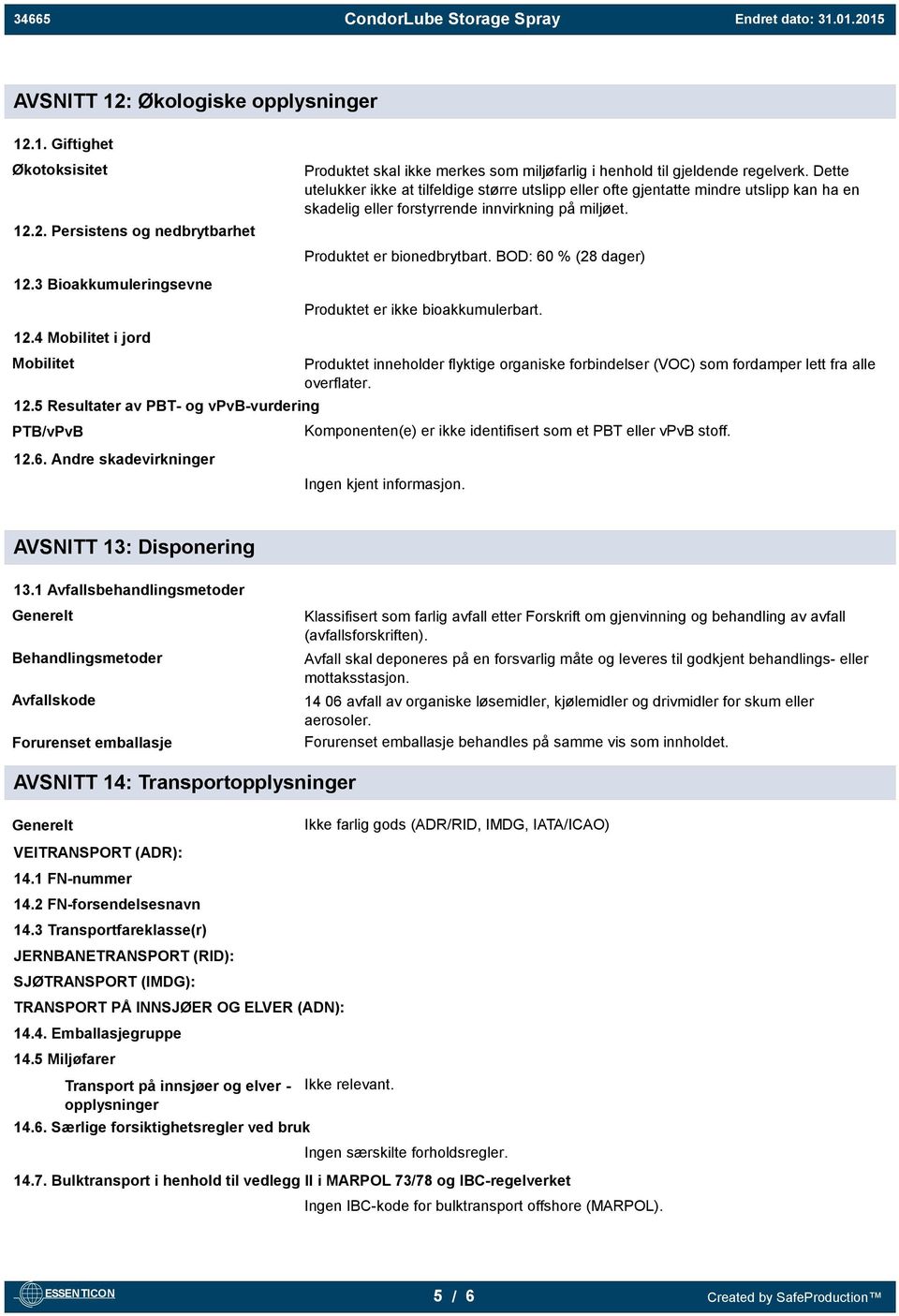 BOD: 60 % (28 dager) 12.3 Bioakkumuleringsevne Produktet er ikke bioakkumulerbart. 12.4 Mobilitet i jord Mobilitet 12.5 Resultater av PBT- og vpvb-vurdering PTB/vPvB 12.6. Andre skadevirkninger Produktet inneholder flyktige organiske forbindelser (VOC) som fordamper lett fra alle overflater.