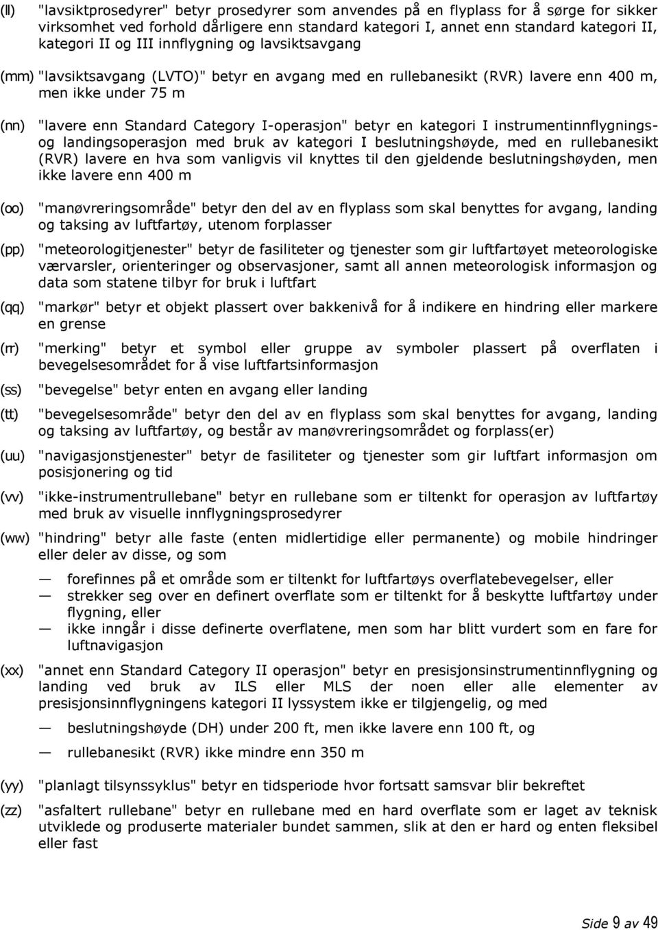 en kategori I instrumentinnflygningsog landingsoperasjon med bruk av kategori I beslutningshøyde, med en rullebanesikt (RVR) lavere en hva som vanligvis vil knyttes til den gjeldende