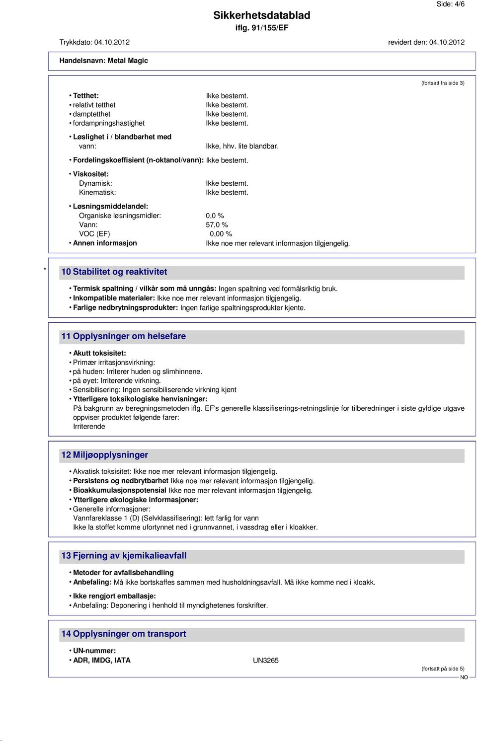 informasjon tilgjengelig. * 10 Stabilitet og reaktivitet Termisk spaltning / vilkår som må unngås: Ingen spaltning ved formålsriktig bruk.