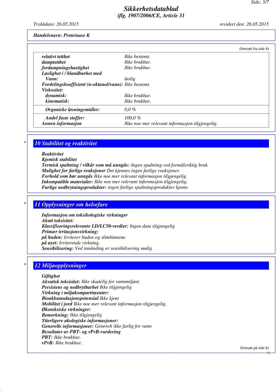 (fortsatt fra side 4) * 10 Stabilitet og reaktivitet Reaktivitet Kjemisk stabilitet Termisk spaltning / vilkår som må unngås: Ingen spaltning ved formålsriktig bruk.