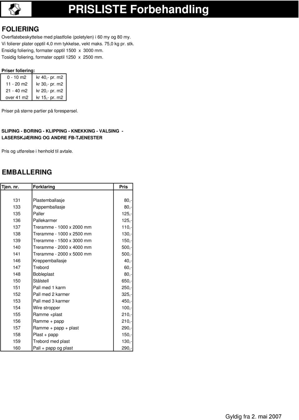 m2 Priser på større partier på forespørsel. SLIPING - BORING - KLIPPING - KNEKKING - VALSING - LASERSKJÆRING OG ANDRE FB-TJENESTER Pris og utførelse i henhold til avtale. EMBALLERING Tjen. nr.