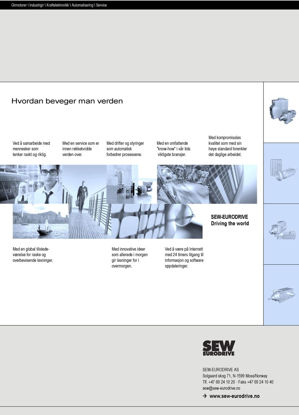 Med kompromissløs kvalitet som med sin høye standard forenkler det daglige arbeidet. SEW-EURODRIVE Driving the world Med en global tilstedeværelse for raske og overbevisende løsninger.