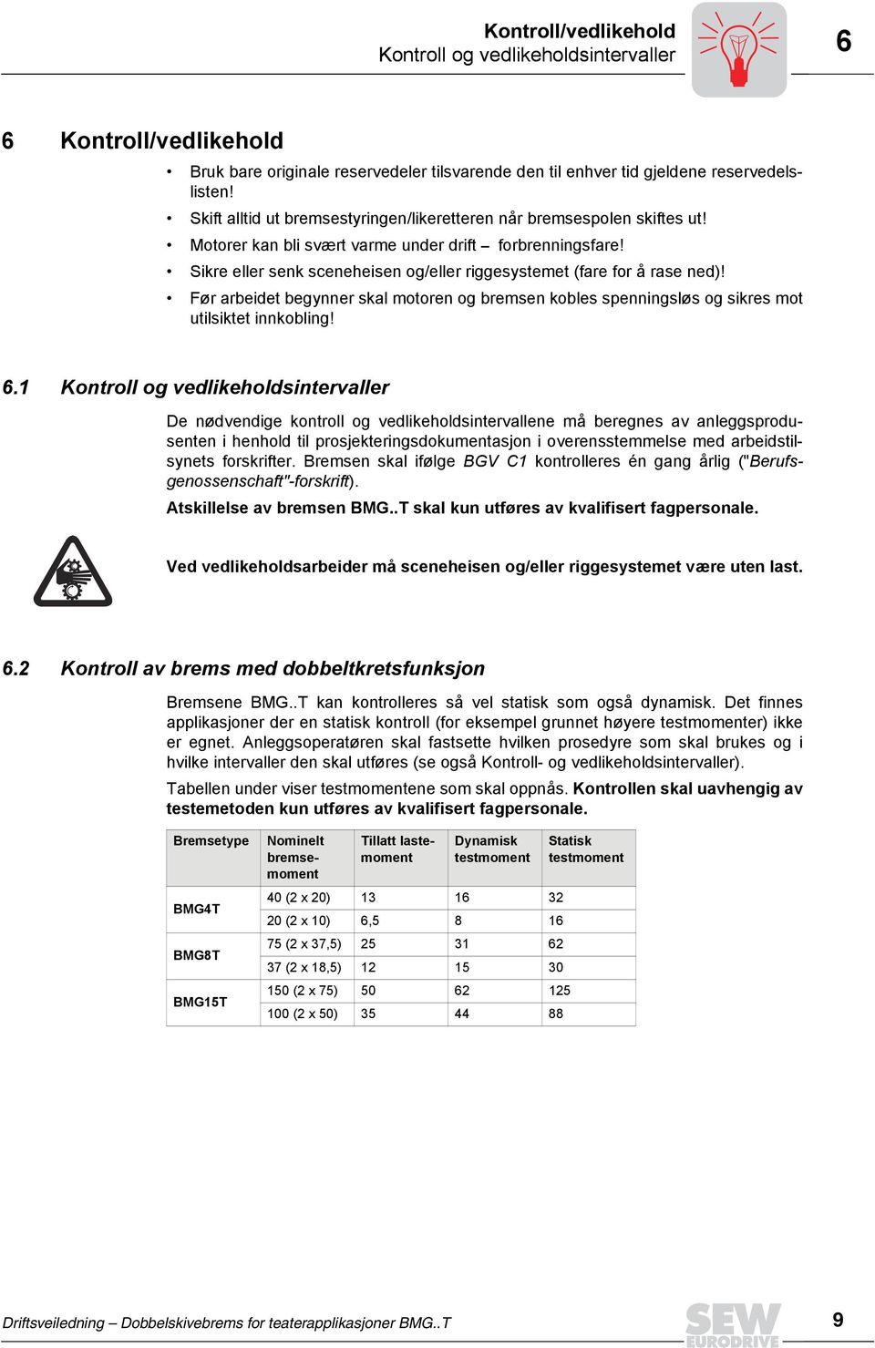 Sikre eller senk sceneheisen og/eller riggesystemet (fare for å rase ned)! Før arbeidet begynner skal motoren og bremsen kobles spenningsløs og sikres mot utilsiktet innkobling! 6.