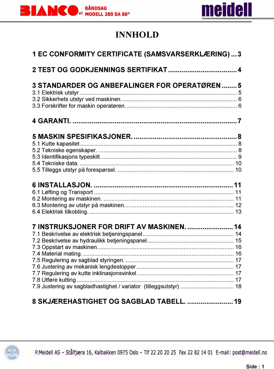 .. 9 5.4 Tekniske data.... 10 5.5 Tilleggs utstyr på forespørsel.... 10 6 INSTALLASJON.... 11 6.1 Løfting og Transport... 11 6.2 Montering av maskinen.... 11 6.3 Montering av utstyr på maskinen... 12 6.