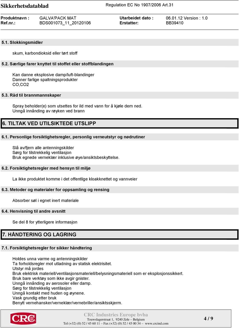 Råd til brannmannskaper Spray beholder(e) som utsettes for ild med vann for å kjøle dem ned. Unngå innånding av røyken ved brann 6. TILTAK VED UTILSIKTEDE UTSLIPP 6.1.