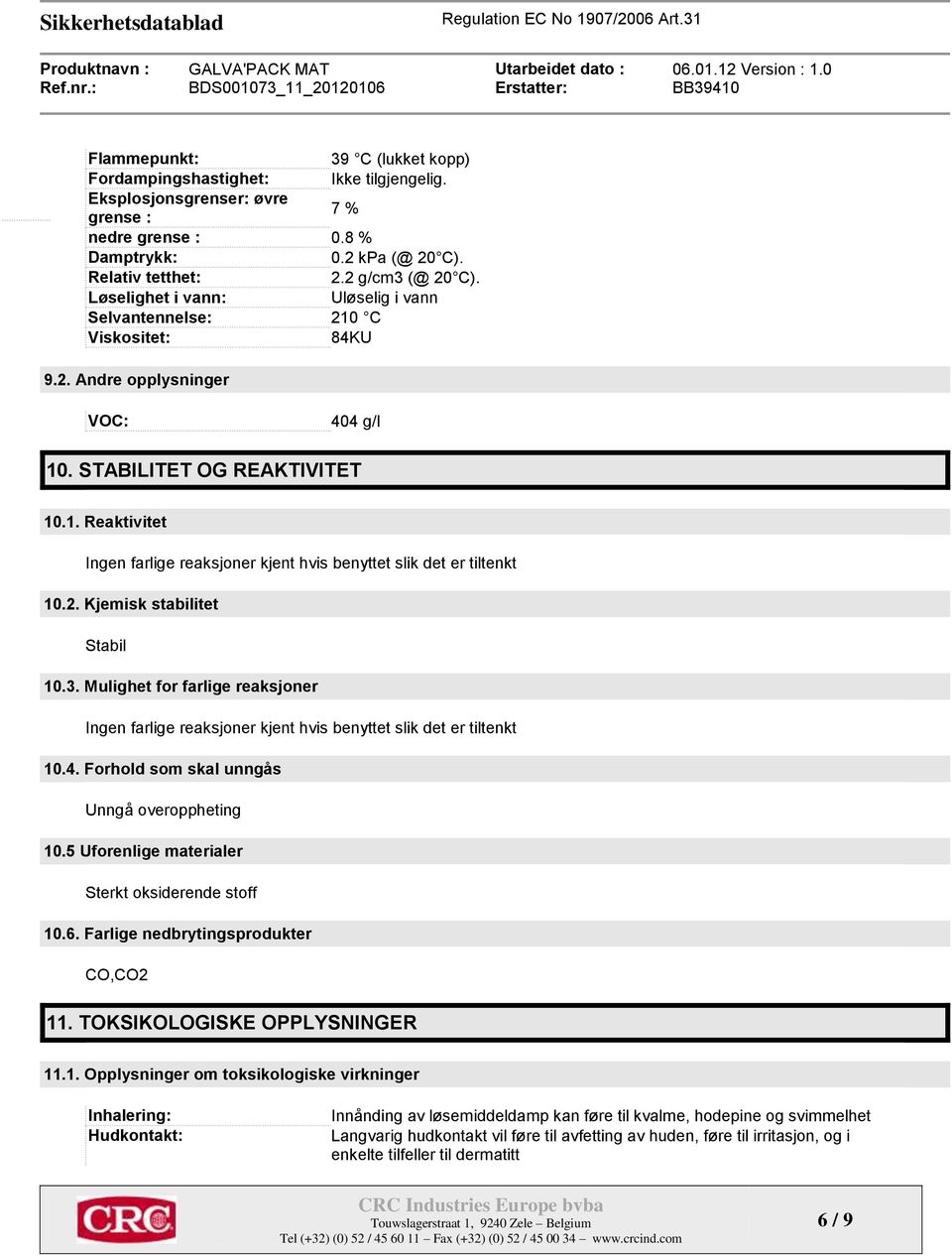 2. Kjemisk stabilitet Stabil 10.3. Mulighet for farlige reaksjoner Ingen farlige reaksjoner kjent hvis benyttet slik det er tiltenkt 10.4. Forhold som skal unngås Unngå overoppheting 10.