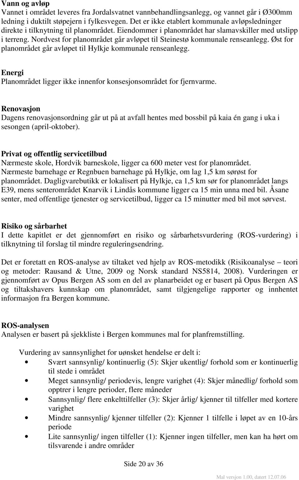 Nordvest for planområdet går avløpet til Steinestø kommunale renseanlegg. Øst for planområdet går avløpet til Hylkje kommunale renseanlegg.