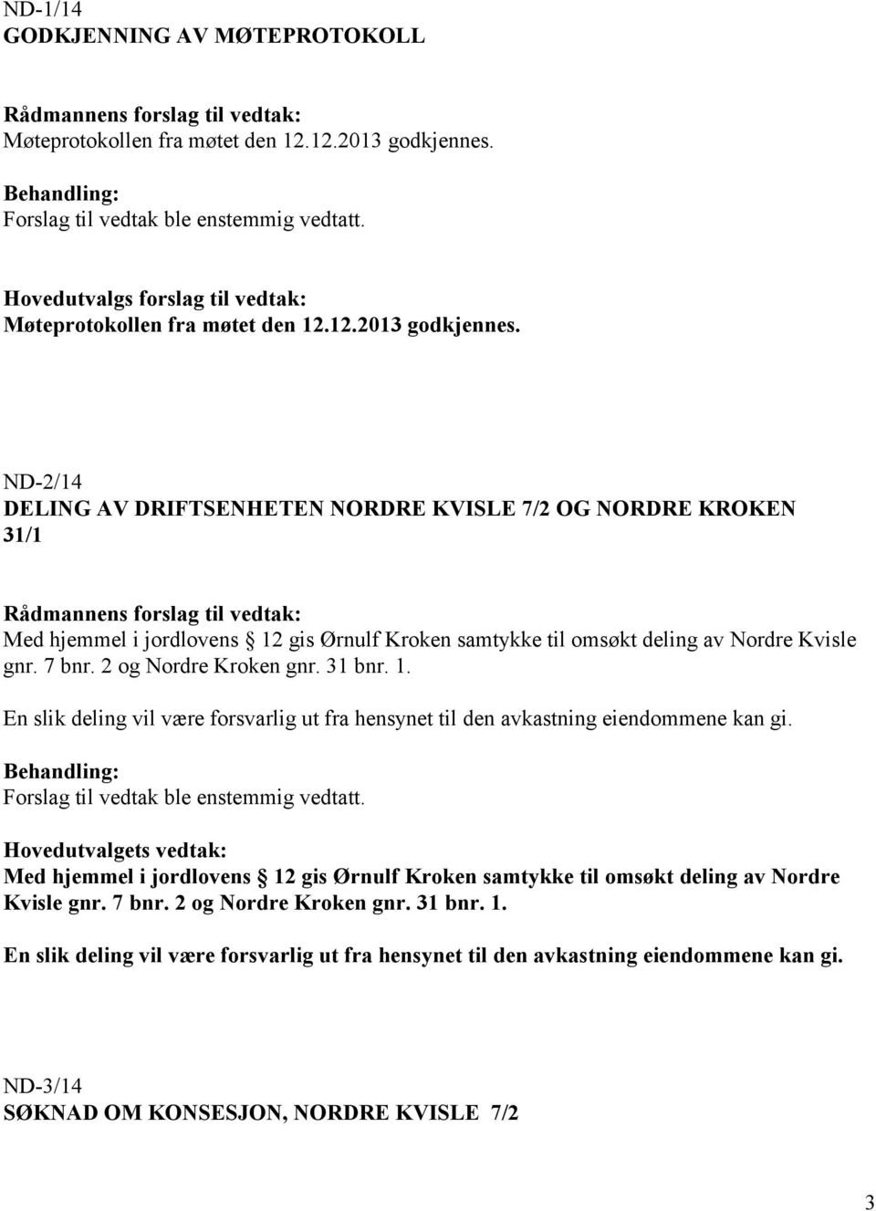 2 og Nordre Kroken gnr. 31 bnr. 1. En slik deling vil være forsvarlig ut fra hensynet til den avkastning eiendommene kan gi. Forslag til vedtak ble enstemmig vedtatt.