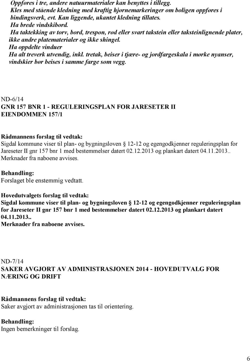 Ha oppdelte vinduer Ha alt treverk utvendig, inkl. tretak, beiser i tjære- og jordfargeskala i mørke nyanser, vindskier bør beises i samme farge som vegg.