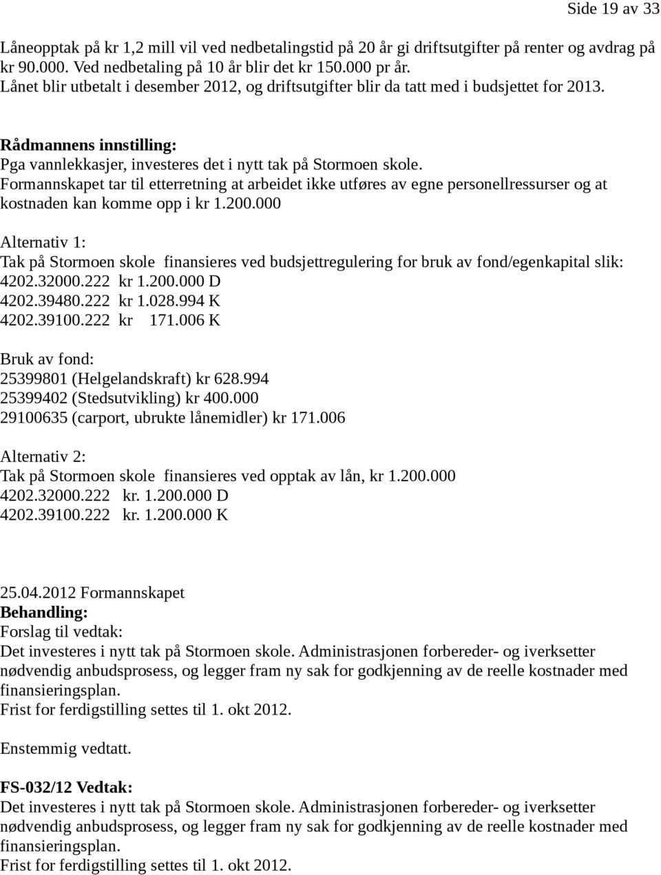 Formannskapet tar til etterretning at arbeidet ikke utføres av egne personellressurser og at kostnaden kan komme opp i kr 1.200.