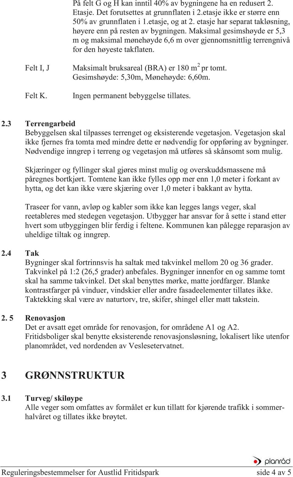 Felt I, J Felt K. Maksimalt bruksareal (BRA) er 180 m 2 pr tomt. Gesimshøyde: 5,30m, Mønehøyde: 6,60m. Ingen permanent bebyggelse tillates. 2.3 Terrengarbeid Bebyggelsen skal tilpasses terrenget og eksisterende vegetasjon.