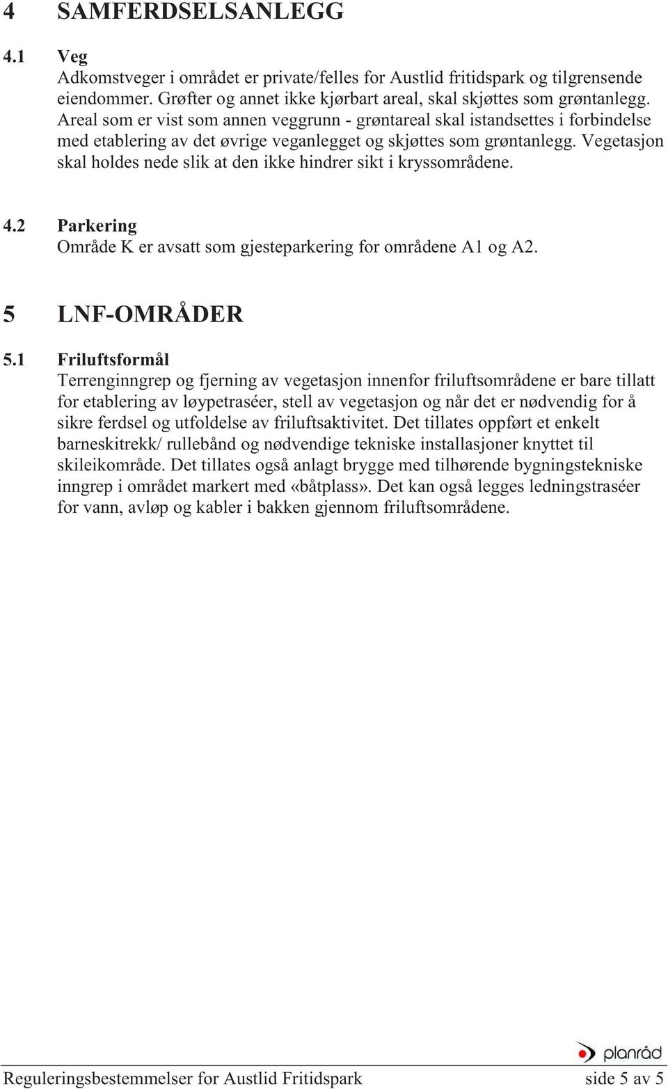 Vegetasjon skal holdes nede slik at den ikke hindrer sikt i kryssområdene. 4.2 Parkering Område K er avsatt som gjesteparkering for områdene A1 og A2. 5 LNF-OMRÅDER 5.