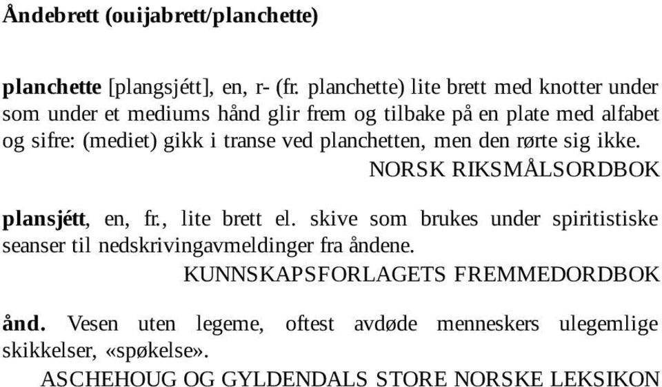 transe ved planchetten, men den rørte sig ikke. NORSK RIKSMÅLSORDBOK plansjétt, en, fr., lite brett el.