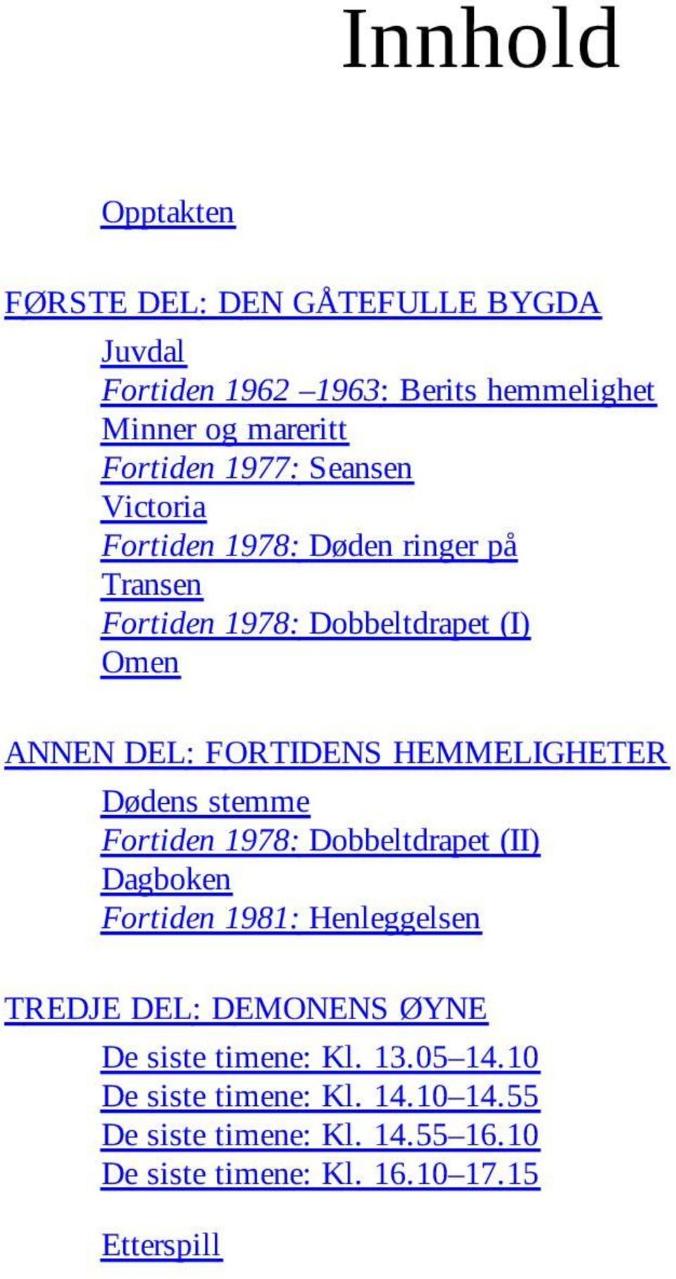 HEMMELIGHETER Dødens stemme Fortiden 1978: Dobbeltdrapet (II) Dagboken Fortiden 1981: Henleggelsen TREDJE DEL: DEMONENS ØYNE De