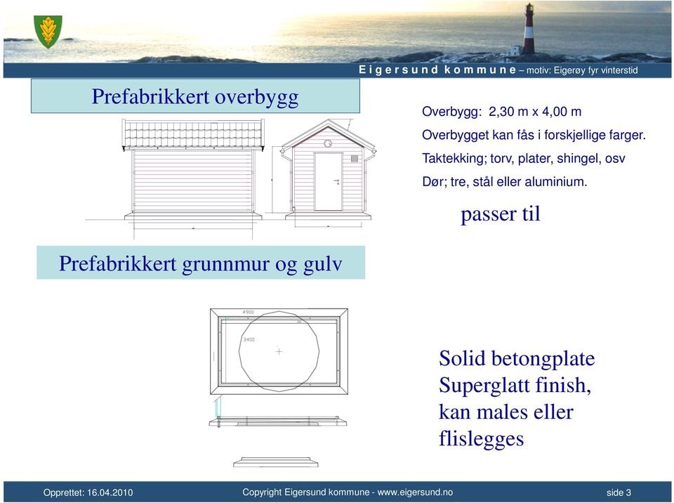 Taktekking; torv, plater, shingel, osv Dør; tre, stål eller aluminium.