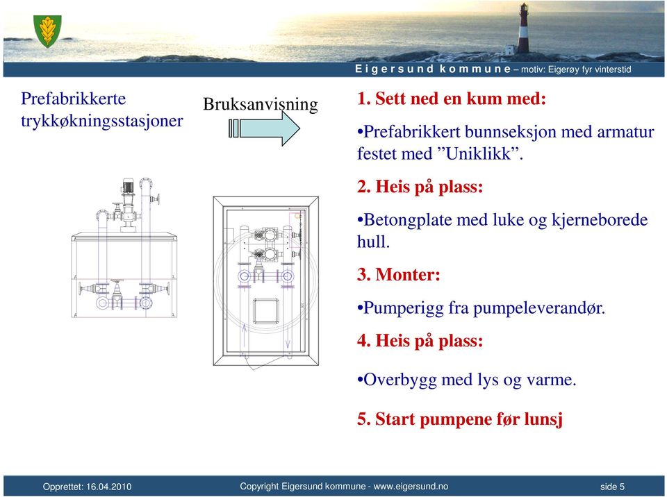 Sett ned en kum med: Prefabrikkert bunnseksjon med armatur festet med Uniklikk. 2.