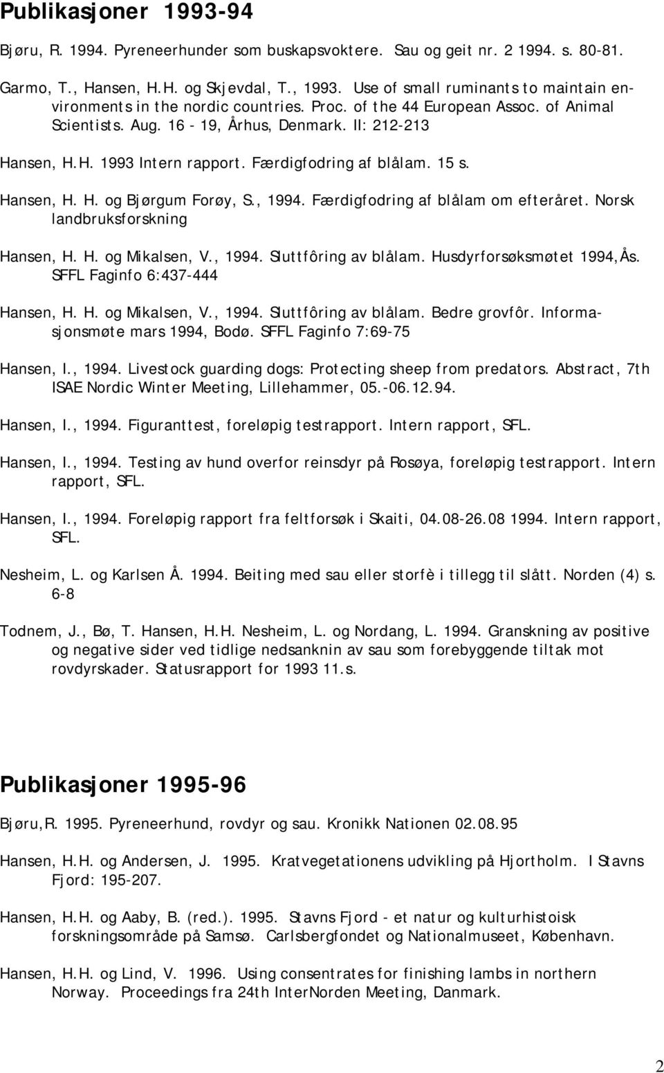 Færdigfodring af blålam. 15 s. Hansen, H. H. og Bjørgum Forøy, S., 1994. Færdigfodring af blålam om efteråret. Norsk landbruksforskning Hansen, H. H. og Mikalsen, V., 1994. Sluttfôring av blålam.