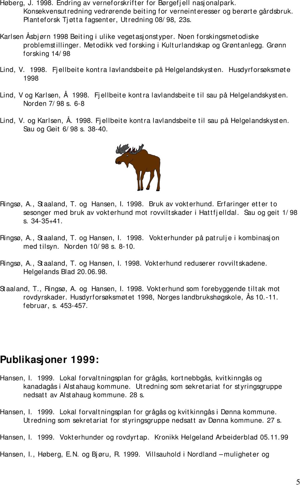 Metodikk ved forsking i Kulturlandskap og Grøntanlegg. Grønn forsking 14/98 Lind, V. 1998. Fjellbeite kontra lavlandsbeite på Helgelandskysten. Husdyrforsøksmøte 1998 Lind, V og Karlsen, Å 1998.