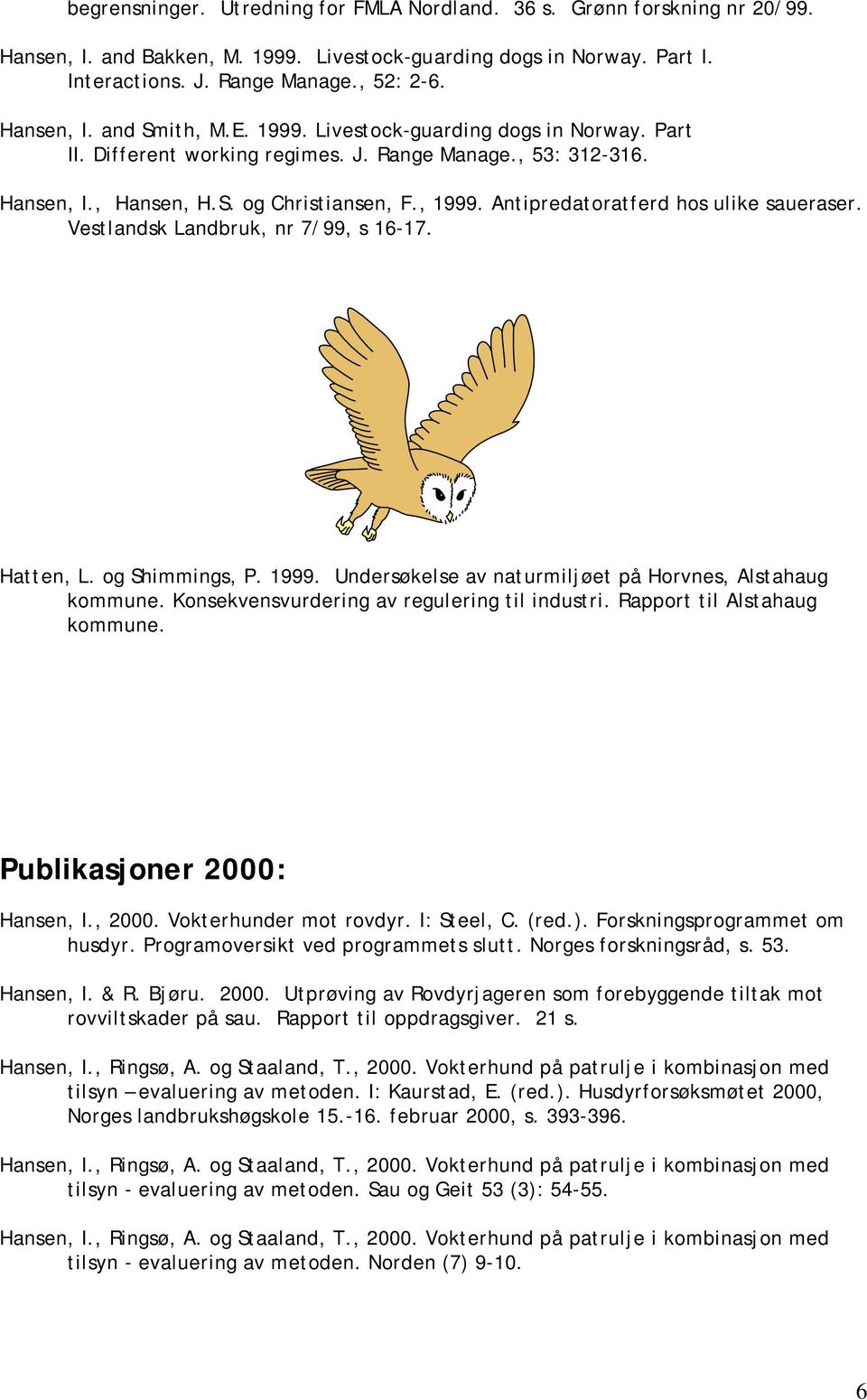 Antipredatoratferd hos ulike saueraser. Vestlandsk Landbruk, nr 7/99, s 16-17. Hatten, L. og Shimmings, P. 1999. Undersøkelse av naturmiljøet på Horvnes, Alstahaug kommune.