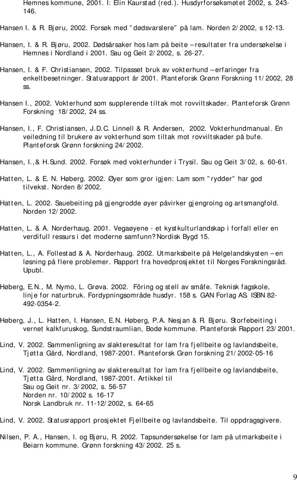 Hansen I., 2002. Vokterhund som supplerende tiltak mot rovviltskader. Planteforsk Grønn Forskning 18/2002, 24 ss. Hansen, I., F. Christiansen, J.D.C. Linnell & R. Andersen, 2002. Vokterhundmanual.