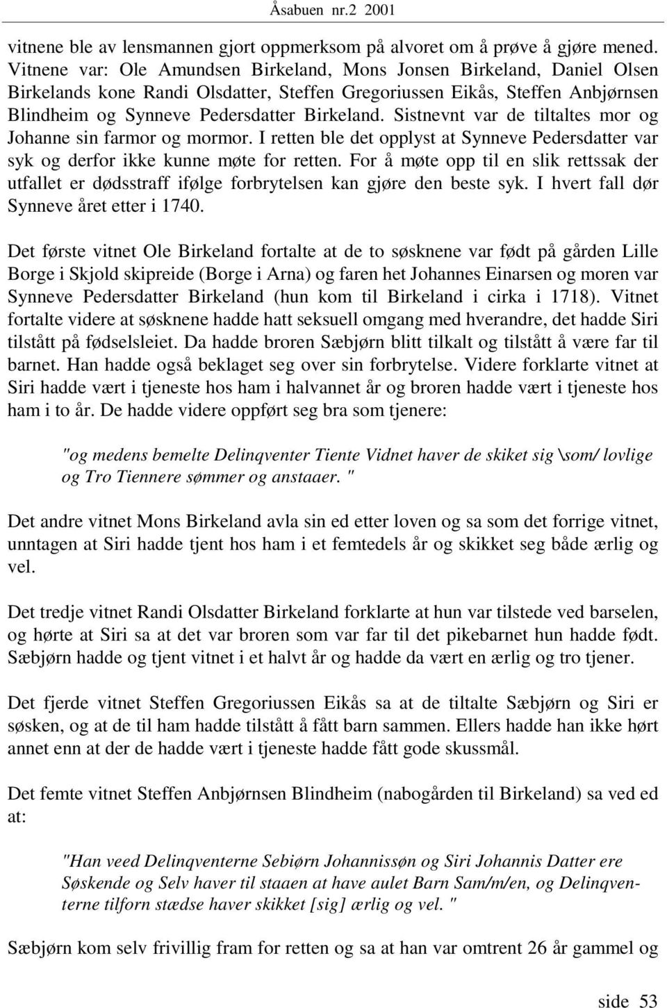 Sistnevnt var de tiltaltes mor og Johanne sin farmor og mormor. I retten ble det opplyst at Synneve Pedersdatter var syk og derfor ikke kunne møte for retten.