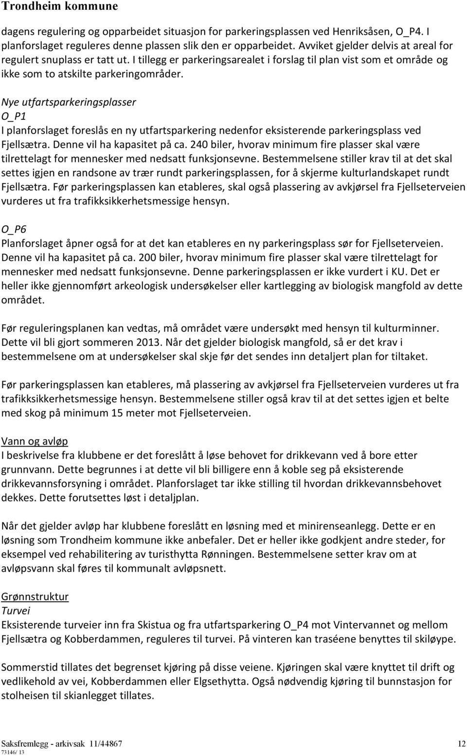 Nye utfartsparkeringsplasser O_P1 I planforslaget foreslås en ny utfartsparkering nedenfor eksisterende parkeringsplass ved Fjellsætra. Denne vil ha kapasitet på ca.