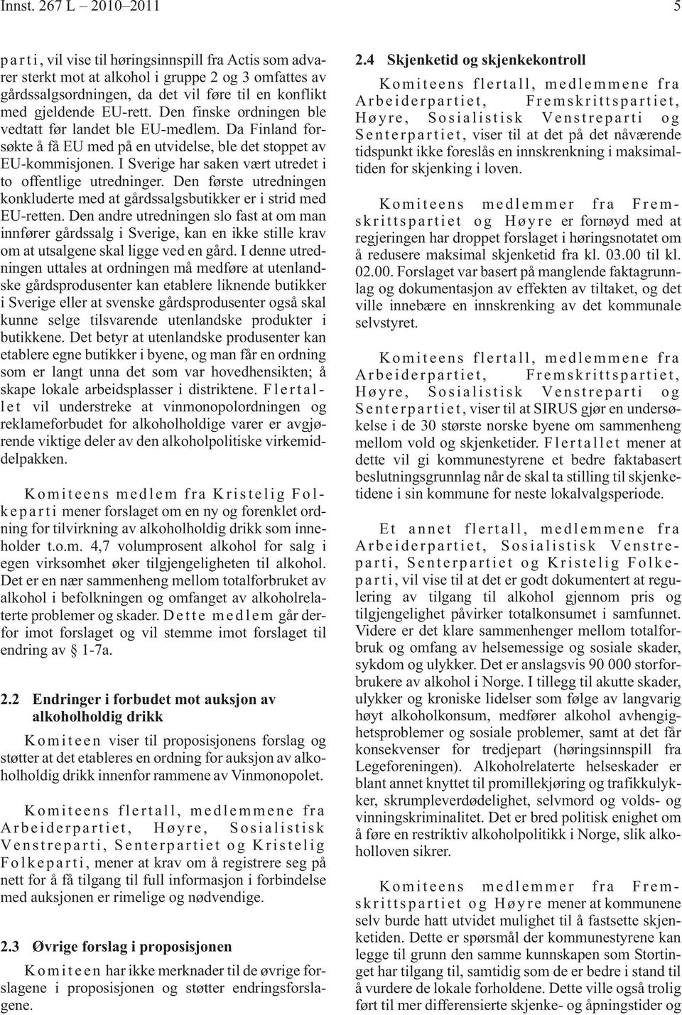 EU-rett. Den finske ordningen ble vedtatt før landet ble EU-medlem. Da Finland forsøkte å få EU med på en utvidelse, ble det stoppet av EU-kommisjonen.