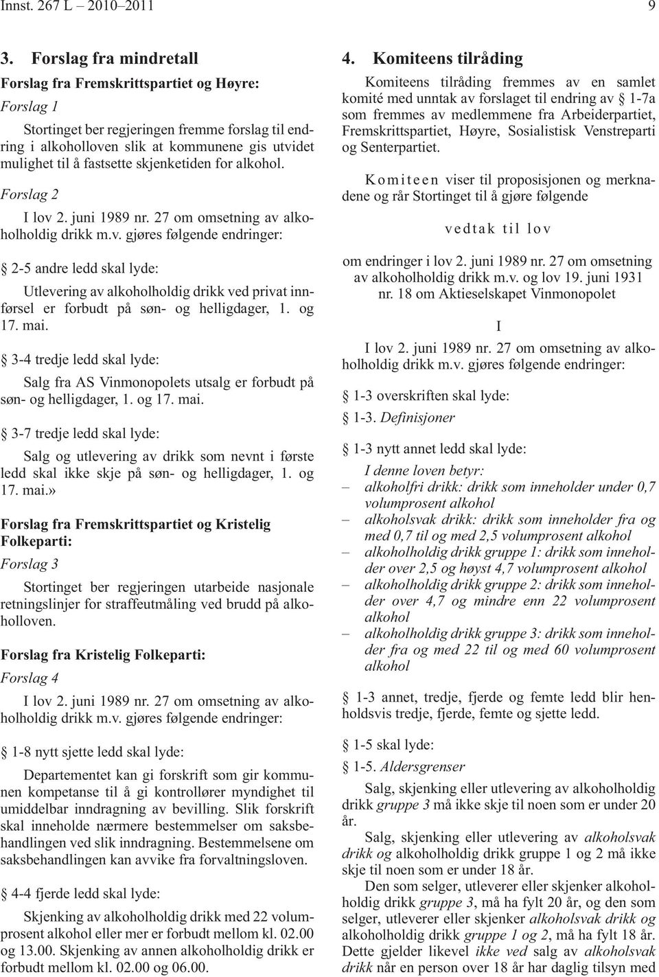 skjenketiden for alkohol. Forslag 2 I lov 2. juni 1989 nr. 27 om omsetning av alkoholholdig drikk m.v. gjøres følgende endringer: 2-5 andre ledd skal lyde: Utlevering av alkoholholdig drikk ved privat innførsel er forbudt på søn- og helligdager, 1.