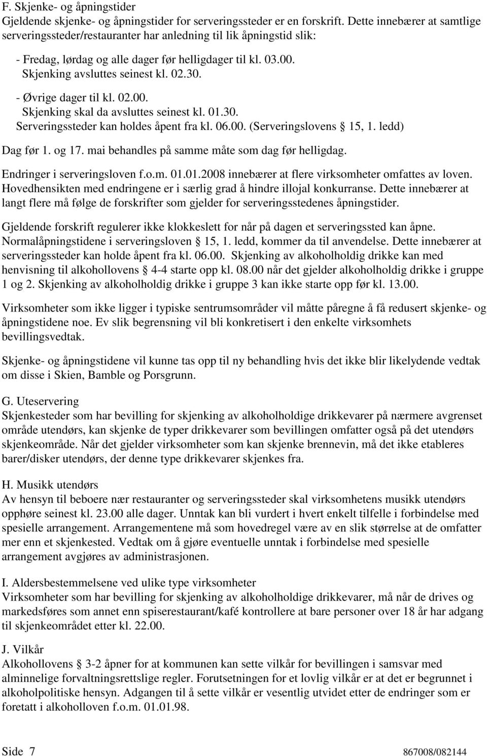 - Øvrige dager til kl. 02.00. Skjenking skal da avsluttes seinest kl. 01.30. Serveringssteder kan holdes åpent fra kl. 06.00. (Serveringslovens 15, 1. ledd) Dag før 1. og 17.