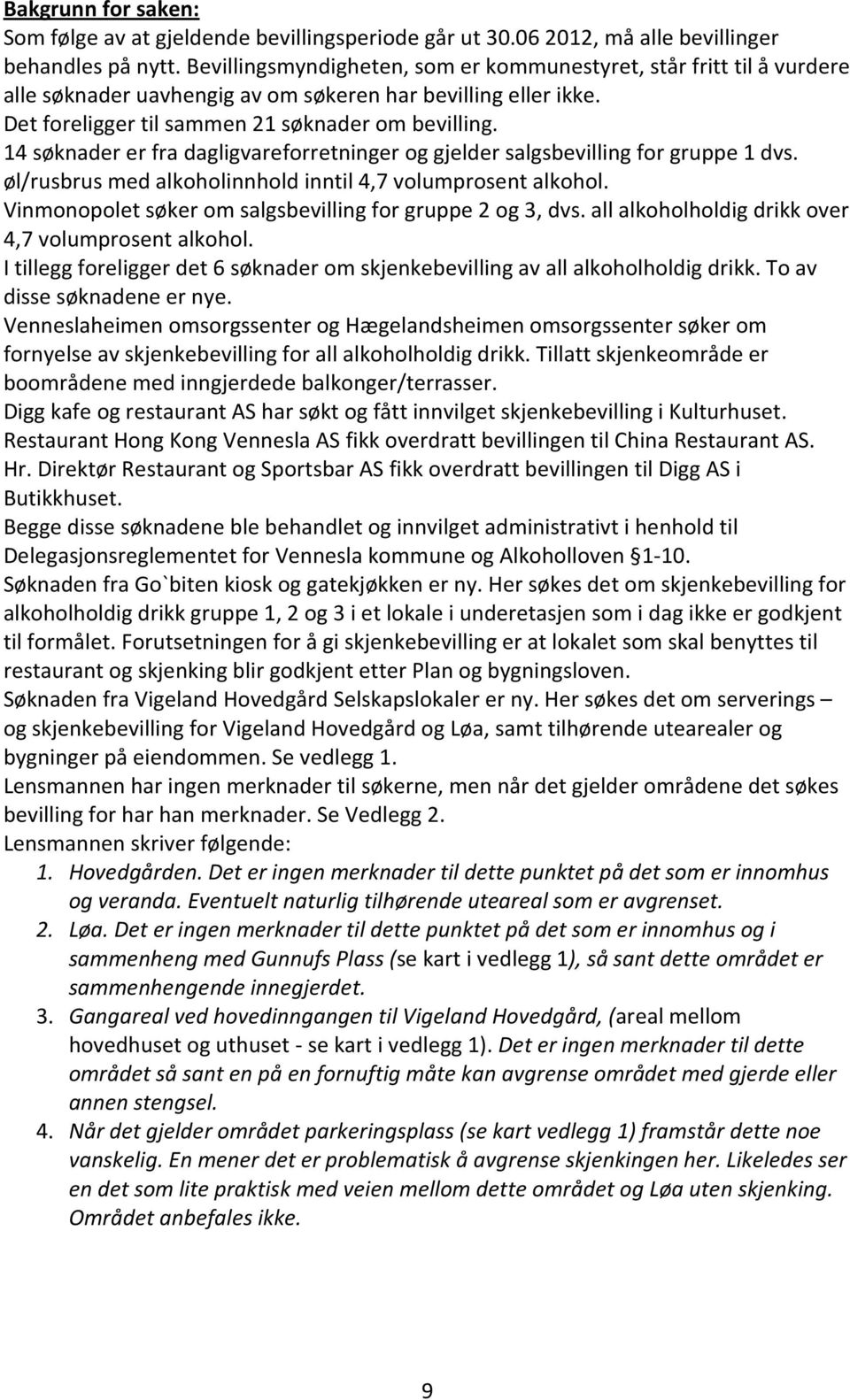 14 søknader er fra dagligvareforretninger og gjelder salgsbevilling for gruppe 1 dvs. øl/rusbrus med alkoholinnhold inntil 4,7 volumprosent alkohol.