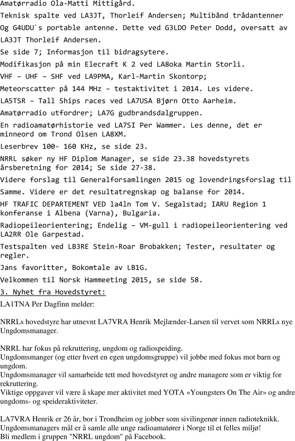 Les videre. LA5TSR Tall Ships races ved LA7USA Bjørn Otto Aarheim. Amatørradio utfordrer; LA7G gudbrandsdalgruppen. En radioamatørhistorie ved LA7SI Per Wammer.