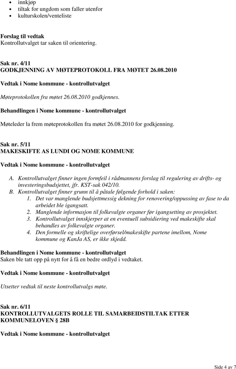 Kontrollutvalget finner ingen formfeil i rådmannens forslag til regulering av drifts- og investeringsbudsjettet, jfr. KST-sak 042/10. B.