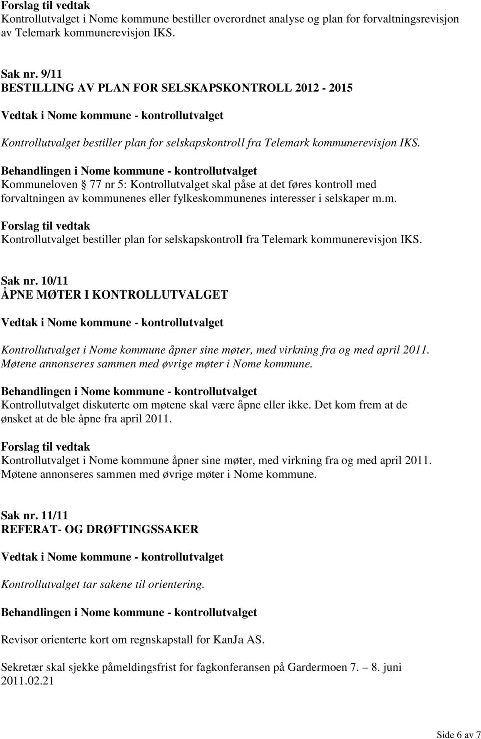 Kommuneloven 77 nr 5: Kontrollutvalget skal påse at det føres kontroll med forvaltningen av kommunenes eller fylkeskommunenes interesser i selskaper m.m. Kontrollutvalget bestiller plan for selskapskontroll fra Telemark kommunerevisjon IKS.