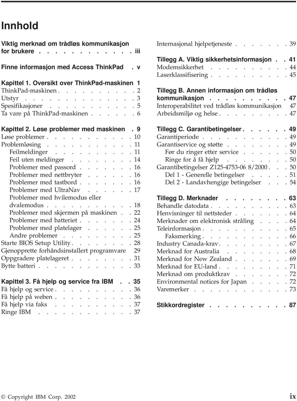 ......... 11 Feil uten meldinger........ 14 Problemer med passord....... 16 Problemer med nettbryter...... 16 Problemer med tastbord....... 16 Problemer med UltraNav.