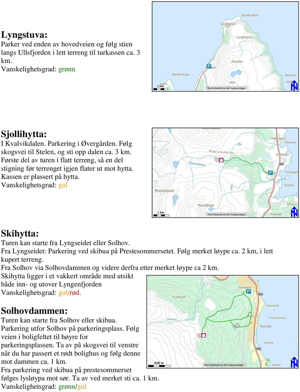 Skihytta: Turen kan starte fra Lyngseidet eller Solhov. Fra Lyngseidet: Parkering ved skibua på Prestesommersetet. Følg merket løype ca. 2 km, i lett kupert terreng.